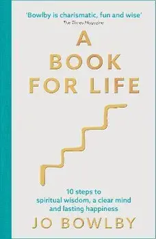 A Book For Life. 10 steps to spiritual wisdom, a clear mind and lasting happiness, Paperback/Jo Bowlby