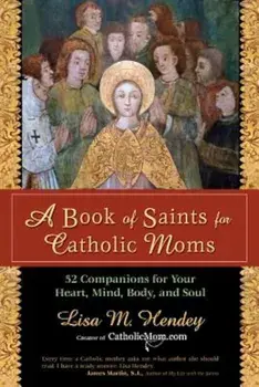 A Book of Saints for Catholic Moms: 52 Companions for Your Heart, Mind, Body, and Soul, Paperback/Lisa M. Hendey