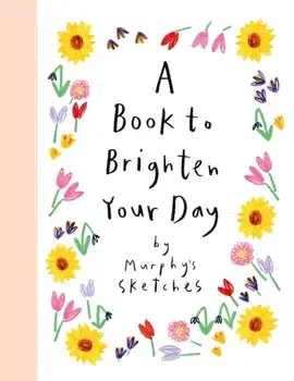 A Book to Brighten Your Day. Murphy's Sketches, Illustrated ed, Hardback/Kerri Cunningham