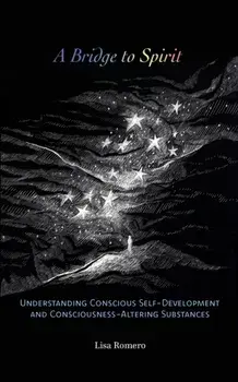 A Bridge to Spirit: Understanding Conscious Self-Development and Consciousness-Altering Substances, Paperback/Lisa Romero
