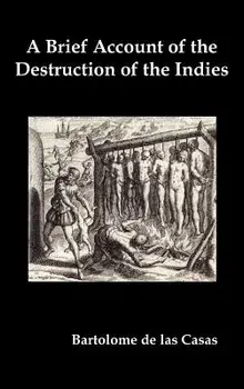 A Brief Account of the Destruction of the Indies, Or, a Faithful Narrative of the Horrid and Unexampled Massacres Committed by the Popish Spanish Pa, Hardcover/Bartolome de Las Casas