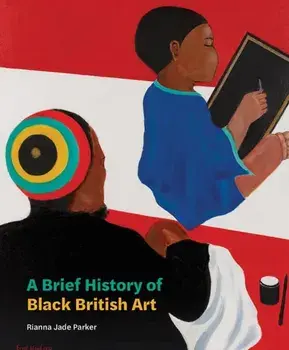 A Brief History of Black British Art, Paperback/Rianna Jade Parker
