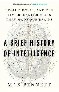 A Brief History of Intelligence: Evolution, Ai, and the Five Breakthroughs That Made Our Brains - Max Bennett