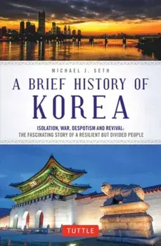 A Brief History of Korea: Isolation, War, Despotism and Revival: The Fascinating Story of a Resilient But Divided People, Paperback/Michael J. Seth