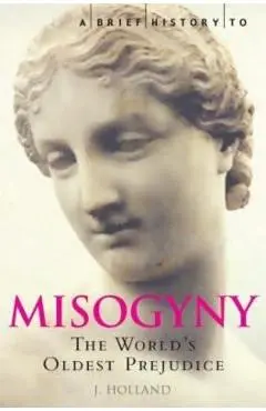 A Brief History of Misogyny: The World's Oldest Prejudice - Jack Holland