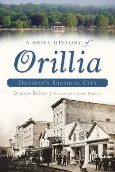 A Brief History of Orillia: Ontario's Sunshine City, Paperback/Dennis Rizzo