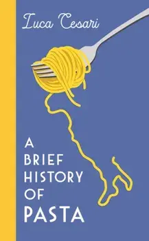 A Brief History of Pasta. The Italian Food that Shaped the World, Main, Hardback/Luca Cesari