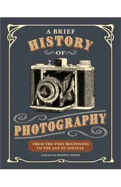 A Brief History of Photography: From the Very Beginning to the Age of Digital - David S. Young