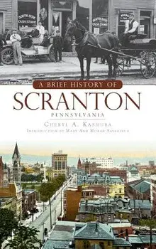 A Brief History of Scranton, Pennsylvania/Cheryl A. Kashuba