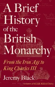 A Brief History of the British Monarchy. From the Iron Age to King Charles III, Paperback/Jeremy Black