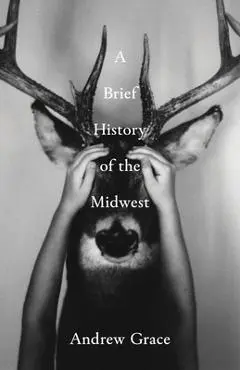 A Brief History of the Midwest - Andrew Grace