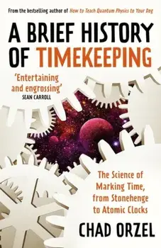 A Brief History of Timekeeping. The Science of Marking Time, from Stonehenge to Atomic Clocks, Paperback/Chad Orzel