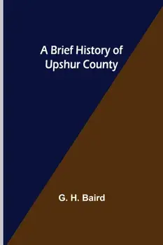 A Brief History of Upshur County, Paperback/G. H. Baird