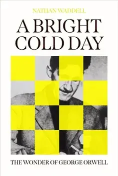 A Bright Cold Day. The Wonder of George Orwell, Hardback/Nathan Waddell