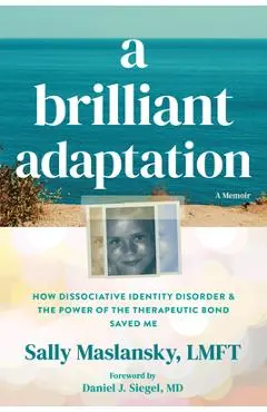 A Brilliant Adaptation: How Dissociative Identity Disorder and the Power of the Therapeutic Bond Saved Me - Sally Maslansky