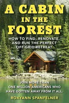 A Cabin in The Forest. How to Find, Renovate, and Run The Perfect Off-Grid Retreat, Paperback/Ms. Roxyann Spanfelner
