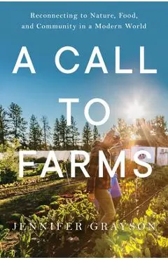 A Call to Farms: Reconnecting to Nature, Food, and Community in a Modern World - Jennifer Grayson