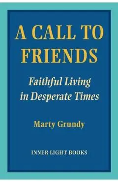 A Call to Friends: Faithful Living in Desperate Times - Marty Grundy