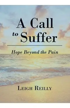A Call to Suffer: Hope Beyond the Pain - Leigh Reilly