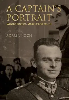 A Captain's Portrait: Wiltold Pilecki - Martyr for Truth/Adam J. Koch