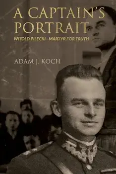 A Captain's Portrait: Witold Pilecki - Martyr for Truth, Paperback/Adam J. Koch