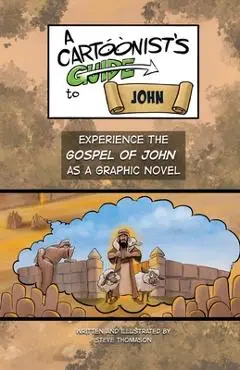 A Cartoonist's Guide to the Gospel of John: A Full-Color Graphic Novel - Steve Thomason