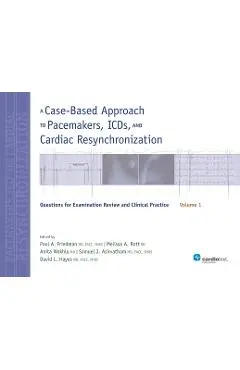 A Case-Based Approach to Pacemakers, ICDs, and Cardiac Resynchronization, Volume 1: Questions for Examination Review and Clinical Practice - Paul A. Friedman