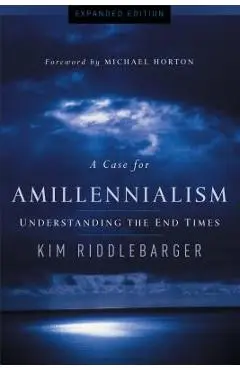 A Case for Amillennialism: Understanding the End Times - Kim Riddlebarger
