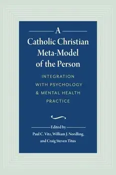 A Catholic Christian Meta-Model of the Person: Integration of Psychology and Mental Health Practice, Hardcover/William J. Nordling