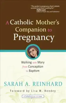 A Catholic Mother's Companion to Pregnancy: Walking with Mary from Conception to Baptism, Paperback/Sarah A. Reinhard