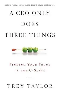 A CEO Only Does Three Things: Finding Your Focus in the C-Suite - Trey Taylor
