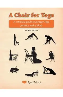 A Chair for Yoga: A complete guide to Iyengar Yoga practice with a chair - Eyal Shifroni