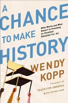 A Chance to Make History: What Works and What Doesn't in Providing an Excellent Education for All, Paperback/Wendy Kopp