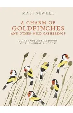 A Charm of Goldfinches and Other Wild Gatherings: Quirky Collective Nouns of the Animal Kingdom - Matt Sewell