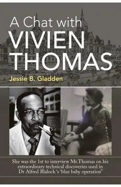 A Chat with Vivien Thomas: She Was the 1St to Interview Mr.Thomas on His Extraordinary Technical Discoveries Used in Dr Alfred Blalock 's 'Blue B - Jessie B. Gladden