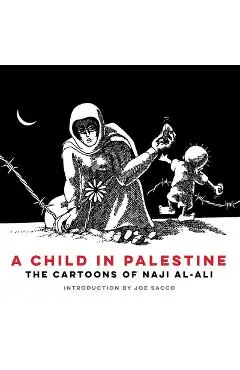 A Child in Palestine: The Cartoons of Naji Al-Ali - Naji Al-ali