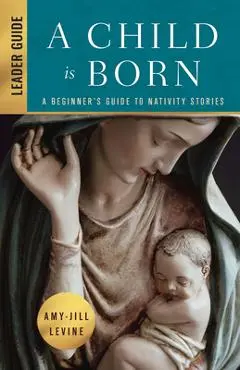 A Child Is Born Leader Guide: A Beginner's Guide to Nativity Stories - Amy-jill Levine