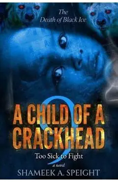 A Child of a Crackhead 9: Too Sick To Fight - Shameek A. Speight