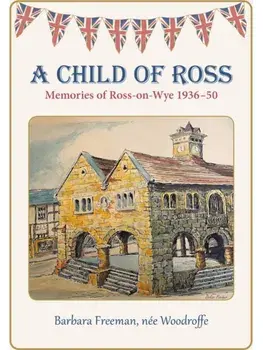 A Child of Ross. Memories of Ross-on-Wye 1936-50, Paperback/Barbara Freeman, nee Woodroffe