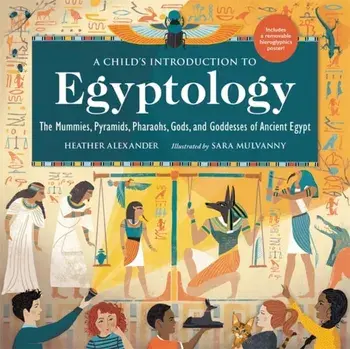 A Child's Introduction to Egyptology: The Mummies, Pyramids, Pharaohs, Gods, and Goddesses of Ancient Egypt, Hardcover/Heather Alexander