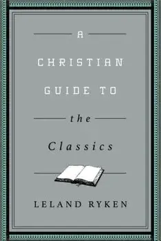 A Christian Guide to the Classics, Paperback/Leland Ryken