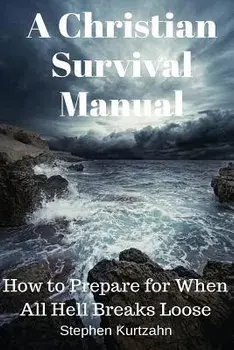 A Christian Survival Manual: How to Prepare for When All Hell Breaks Loose, Paperback/Stephen Kurtzahn