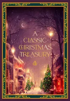 A Classic Christmas Treasury. Includes 'Twas the Night before Christmas, The Nutcracker and the Mouse King, and A Christmas Carol, Hardback/O Henry