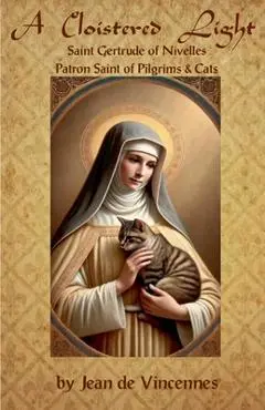 A Cloistered Light: Saint Gertrude of Nivelles, Patron Saint of Pilgrims & Cats - Oswin Craton