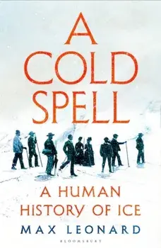 A Cold Spell. A Human History of Ice, Hardback/Max Leonard