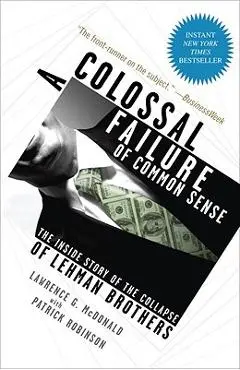 A Colossal Failure of Common Sense: The Inside Story of the Collapse of Lehman Brothers - Lawrence G. Mcdonald