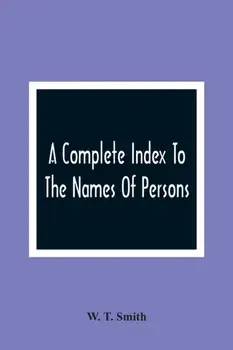 A Complete Index To The Names Of Persons, Places And Subjects Mentioned In Littell'S Laws Of Kentucky: A Genealogical And Historical Guide/W. T. Smith