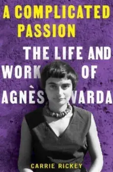 A Complicated Passion. The Life and Work of Agnes Varda, Hardback/Carrie Rickey