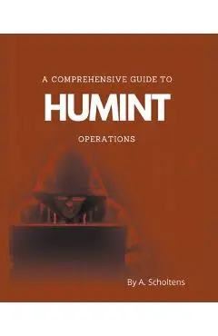 A Comprehensive Guide to HUMINT Operations - A. Scholtens