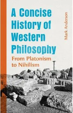 A Concise History of Western Philosophy: From Platonism to Nihilism - Mark Anderson